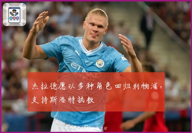 杰拉德愿以多种角色回归利物浦，支持斯洛特执教