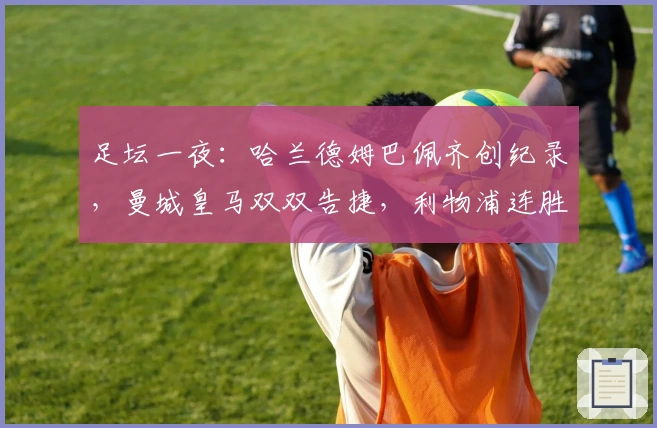 足坛一夜：哈兰德姆巴佩齐创纪录，曼城皇马双双告捷，利物浦连胜再续
