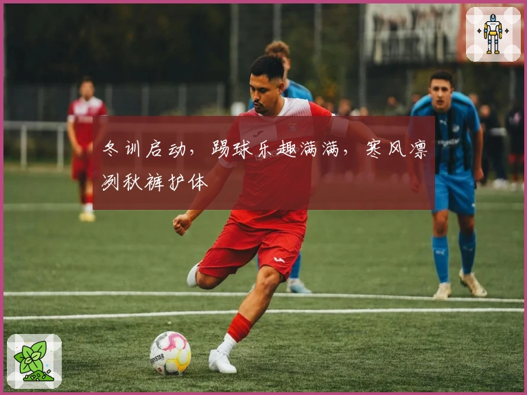 冬训启动，踢球乐趣满满，寒风凛冽秋裤护体