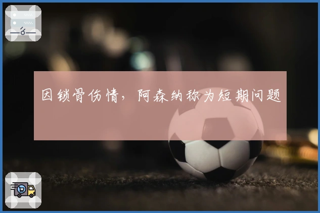 因锁骨伤情，阿森纳称为短期问题