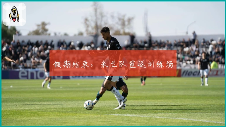 假期结束，米兰队重返训练场