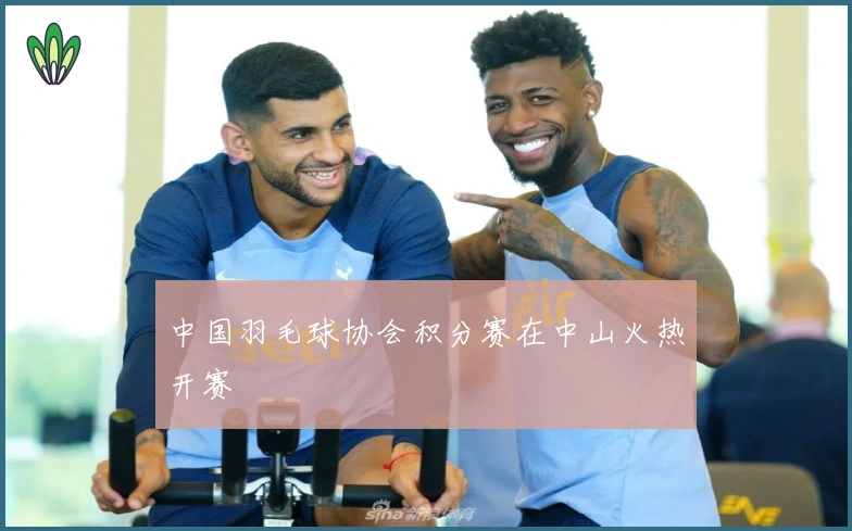 中国羽毛球协会积分赛在中山火热开赛